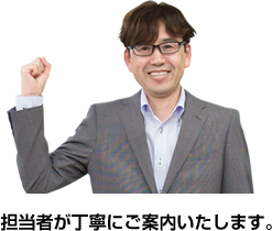 担当者が丁寧にご案内いたします。